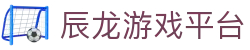 辰龙游戏平台 - 拒绝平庸，只做顶尖游戏